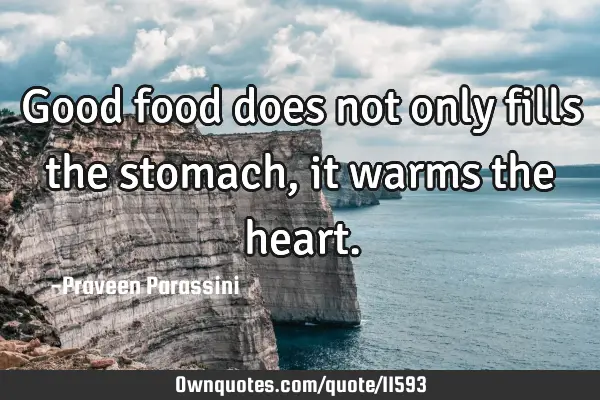 Good food does not only fills the stomach, it warms the