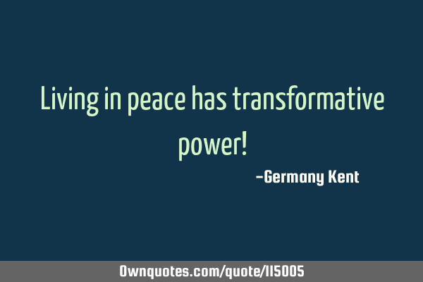 Living in peace has transformative power!