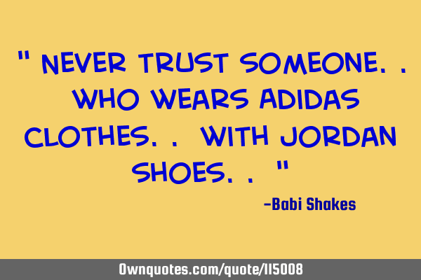 " Never trust someone.. who wears Adidas clothes.. with Jordan shoes.. "