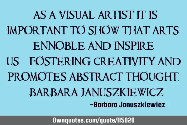 "As a visual artist it is important to show that arts ennoble and inspire us—fostering creativity