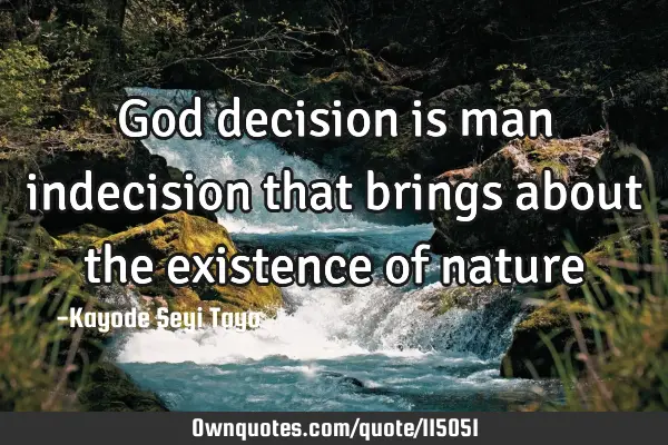 God decision is man indecision that brings about the existence of