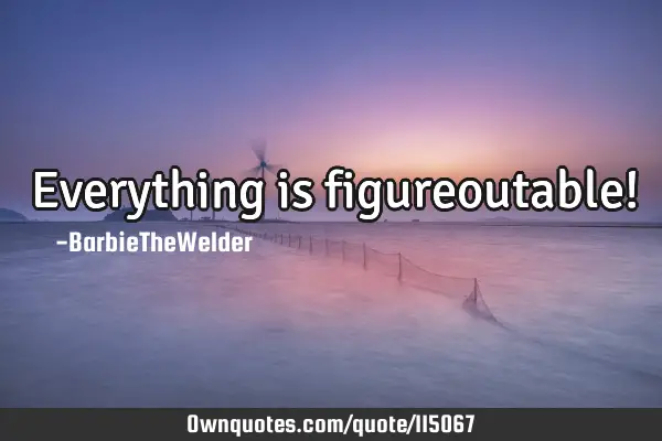 Everything is figureoutable!