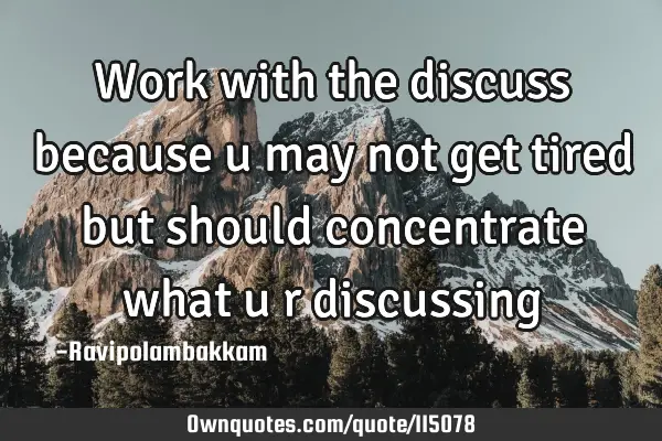 Work with the discuss because u may not get tired but should concentrate what u r