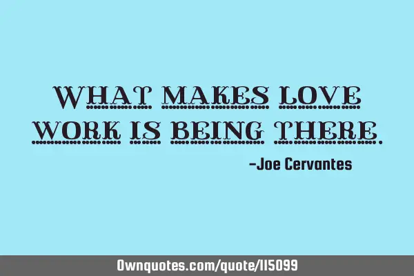 What makes love work is being