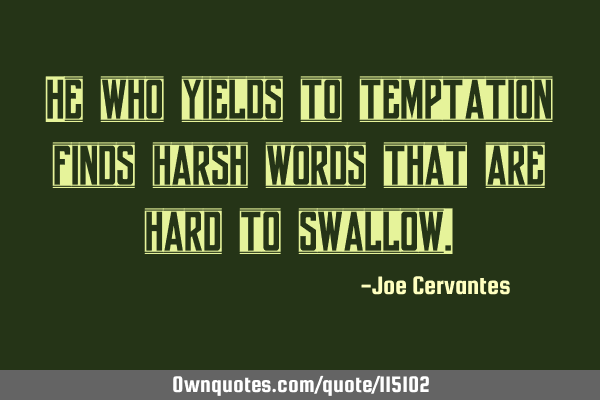 He who yields to temptation finds harsh words that are hard to