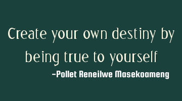 create your own destiny by being true to