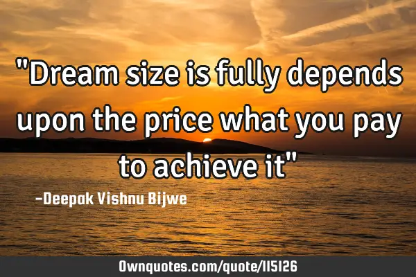 "Dream size is fully depends upon the price what you pay to achieve it"