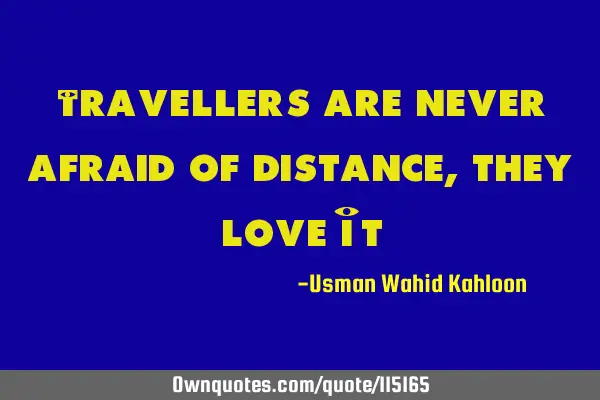 Travellers are never afraid of distance, they love I