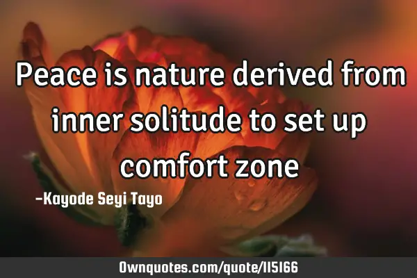 Peace is nature derived from inner solitude to set up comfort