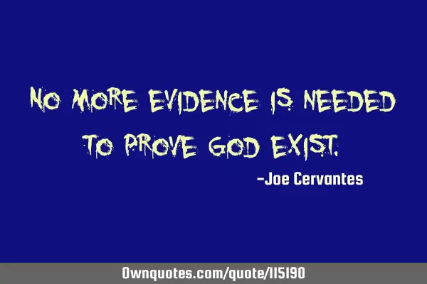 No more evidence is needed to prove God