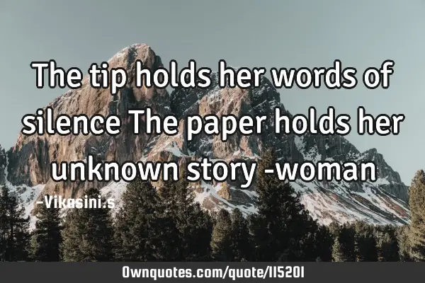 The tip holds her words of silence The paper holds her unknown story -