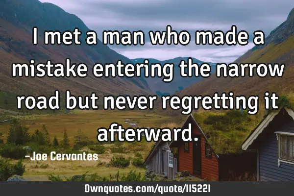 I met a man who made a mistake entering the narrow road but never regretting it