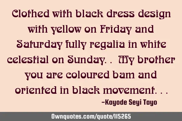 Clothed with black dress design with yellow on Friday and Saturday fully regalia in white celestial