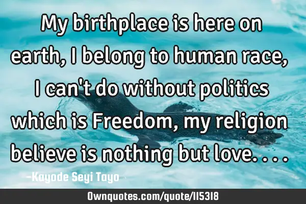 My birthplace is here on earth, I belong to human race, I can