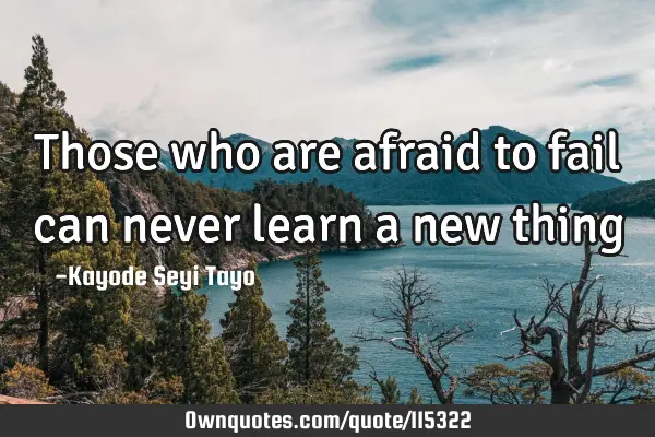 Those who are afraid to fail can never learn a new
