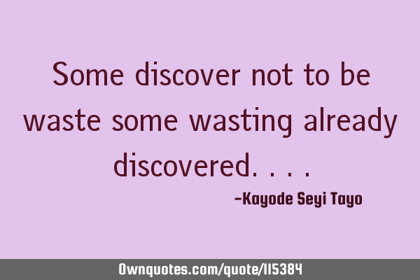 Some discover not to be waste some wasting already