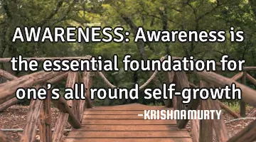 AWARENESS: Awareness is the essential foundation for one’s all round self-growth