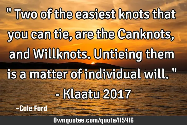 " Two of the easiest knots that you can tie, are the Canknots, and Willknots. Untieing them is a