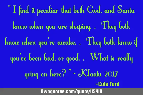 " I find it peculiar that both God, and Santa know when you are sleeping.. They both know when you