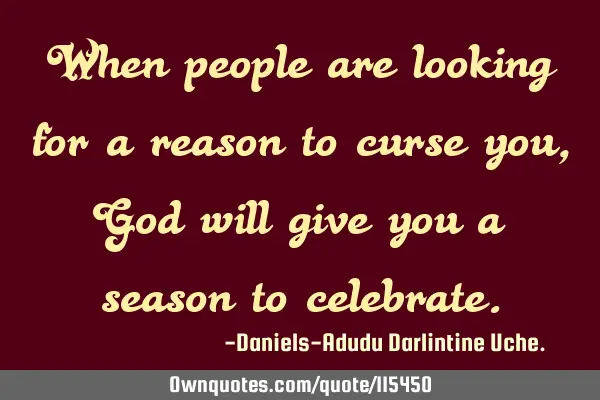 When people are looking for a reason to curse you, God will give you a season to