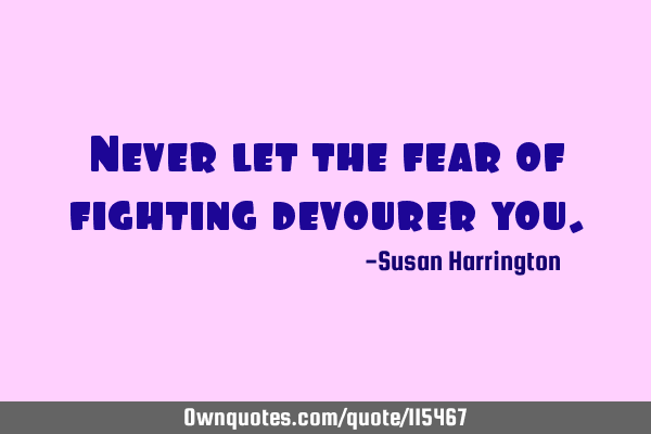Never let the fear of fighting devourer