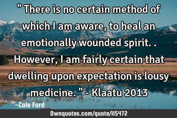 " There is no certain method of which I am aware, to heal an emotionally wounded spirit.. However, I