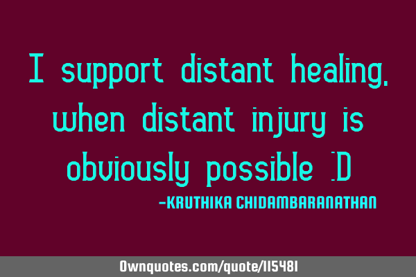 I support distant healing,when distant injury is obviously possible :D