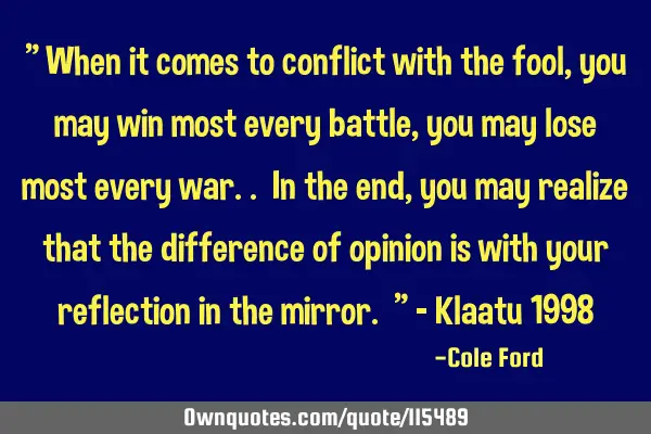 " When it comes to conflict with the fool, you may win most every battle, you may lose most every