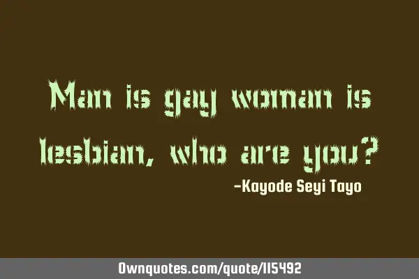 Man is gay woman is lesbian, who are you?