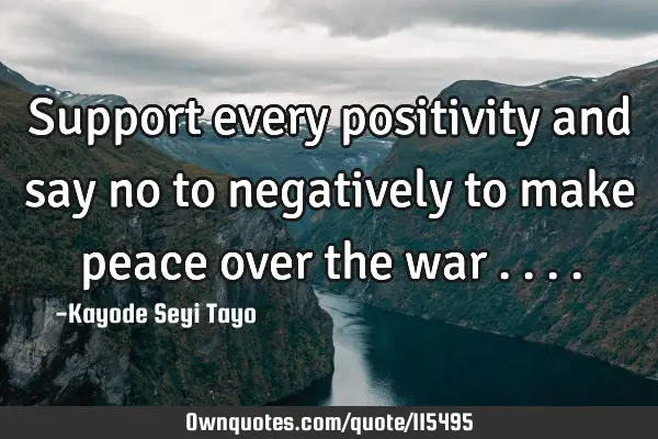 Support every positivity and say no to negatively to make peace over the war