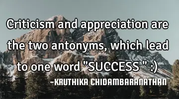 Criticism and appreciation are the two antonyms,which lead to one word 