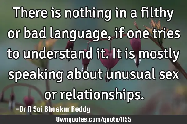 There is nothing in a filthy or bad language, if one tries to understand it. It is mostly speaking