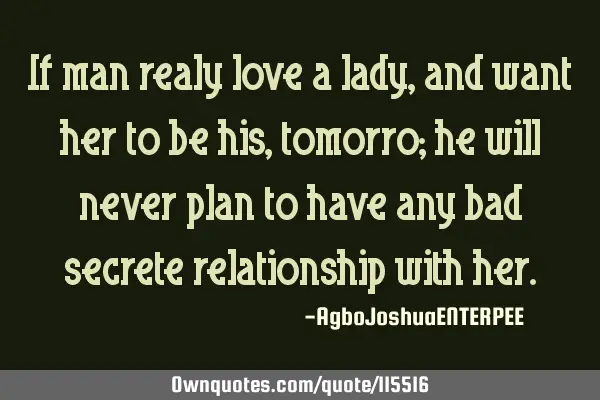 If man really loves a lady, and wants her to be his tomorrow; he will never plan to have any bad