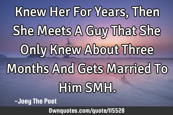 Knew Her For Years, Then She Meets A Guy That She Only Knew About Three Months And Gets Married To H