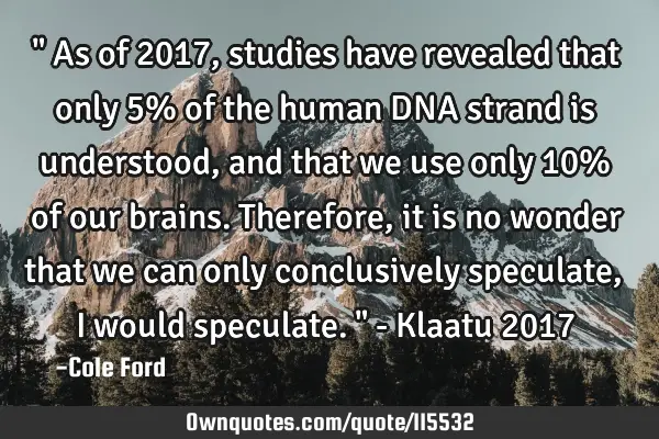 " As of 2017, studies have revealed that only 5% of the human DNA strand is understood, and that we