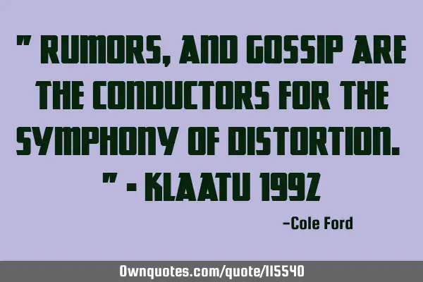 " Rumors, and Gossip are the Conductors for the Symphony of Distortion. " - Klaatu 1992