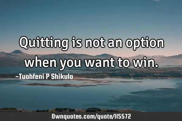 Quitting is not an option when you want to