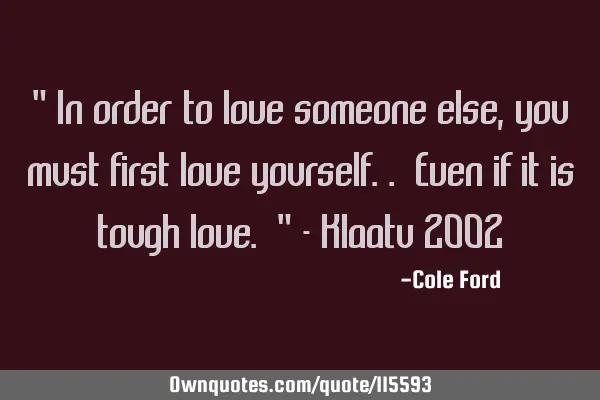 " In order to love someone else, you must first love yourself.. Even if it is tough love. " - K
