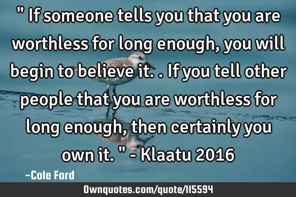 " If someone tells you that you are worthless for long enough, you will begin to believe it.. If