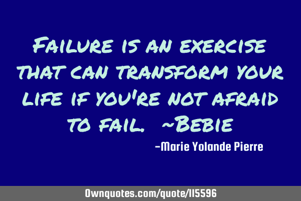 Failure is an exercise that can transform your life if you