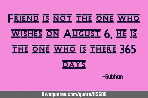 Friend is not the one who wishes on August 6, he is the one who is there 365