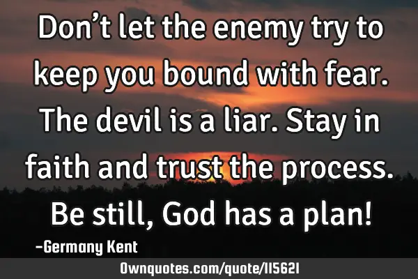 Don’t let the enemy try to keep you bound with fear. The devil is a liar. Stay in faith and trust
