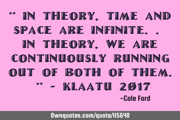 " In theory, time and space are infinite.. In theory, we are continuously running out of both of