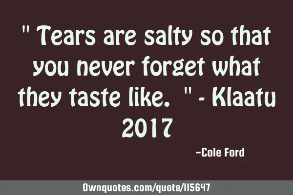 " Tears are salty so that you never forget what they taste like. " - Klaatu 2017