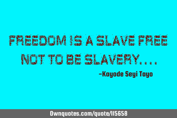 Freedom is a slave free not to be