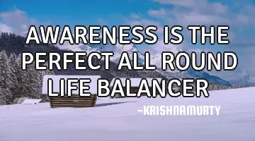AWARENESS IS THE PERFECT ALL ROUND LIFE BALANCER