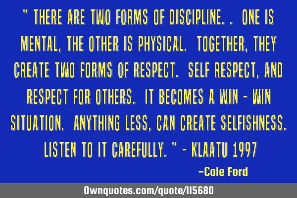 " There are two forms of discipline.. One is mental, the other is physical. Together, they create