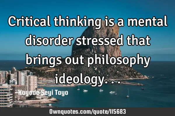 Critical thinking is a mental disorder stressed that brings out philosophy
