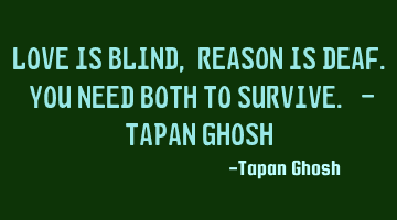 Love is blind, reason is deaf. You need both to survive. - Tapan Ghosh