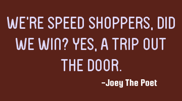 We're Speed Shoppers, Did We Win? Yes, A Trip Out The Door.